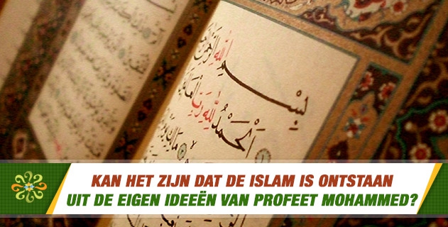 Kan het zijn dat de islam is ontstaan uit de eigen ideeën van profeet Mohammed?