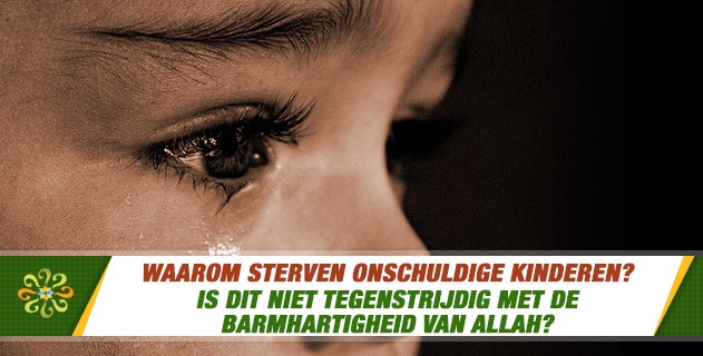 Waarom sterven onschuldige kinderen? Is dit niet tegenstrijdig met de barmhartigheid van Allah?