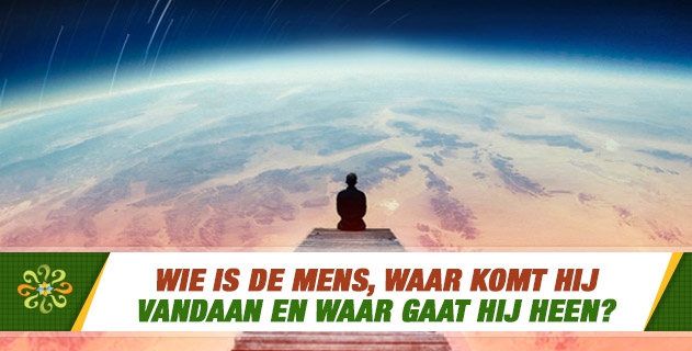 Wie is de mens, waar komt hij vandaan en waar gaat hij heen?